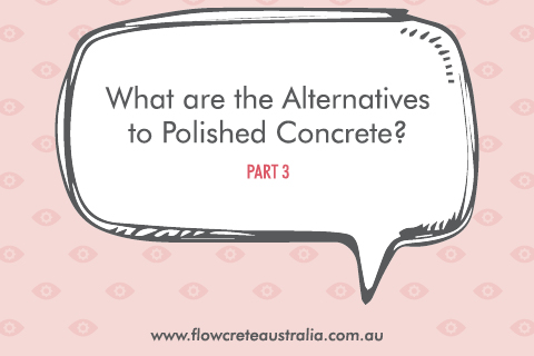 What Are the Alternatives to Polished Concrete? (Pt 3)